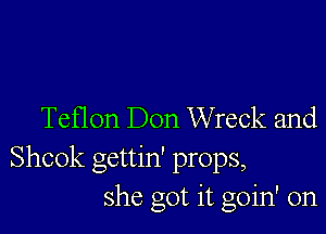 Teflon Don Wreck and
Shook gettin' props,
she got it goin' on