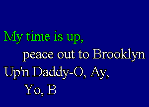 My time is up,

peace out to Brooklyn
Up'n Daddy-O, Ay,
Y0, B