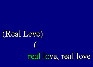 (Real Love)
(

real love, real love