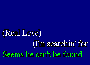 (Real Love)
(I'm searchin' for

Seems he can't be found