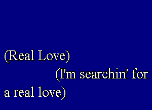 (Real Love)
(I'm searchin' for

a real love)