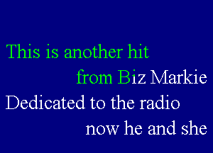 This is another hit

from Biz Markie
Dedicated to the radio
now he and she