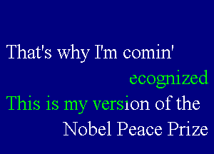 That's why I'm comin'
ecognized
This is my version of the
Nobel Peace Prize