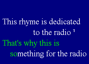 This rhyme is dedicated

to the radio 1
That's why this is
something for the radio