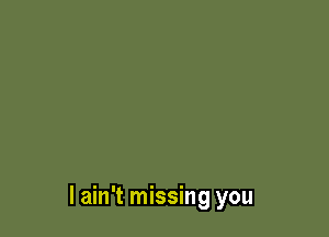 I ain't missing you