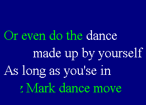 Or even do the dance

made up by yourself
As long as you'se in
zMark dance move