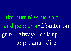 Like puttin' some salt

and pepper and butter on
grits I always look up
to program dire.