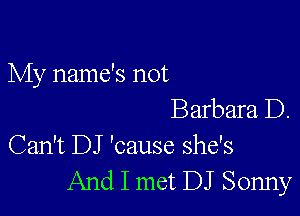 My name's not

Barbara D.
Can't DJ 'cause she's
And I met DJ Sonny