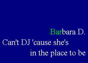 Barbara D.
Can't DJ 'cause she's
in the place to be