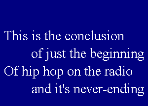 This is the conclusion
of just the beginning
Of hip hop on the radio
and it's never-ending