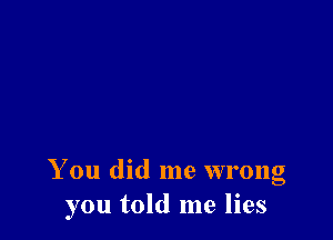 You did me wrong
you told me lies