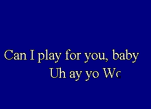 Can I play for you, baby
Uh ay yo Wr