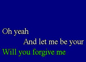 Oh yeah

And let me be your
Will you forgive me