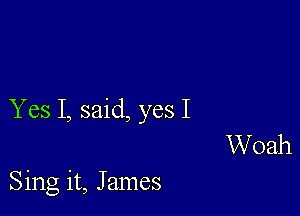 Y es 1, said, yes I

Woah

Sing it, James