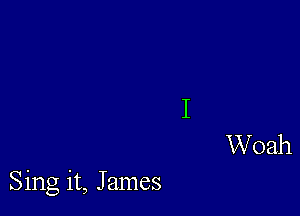 Sing it, James