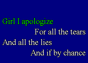 Girl I apologize

For all the tears
And all the lies

And if by chance