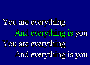 You are everything

And everything is you
You are everything

And everything is you