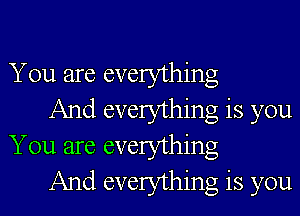 You are everything

And everything is you
You are everything

And everything is you