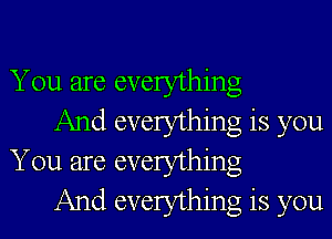 You are everything

And everything is you
You are everything

And everything is you