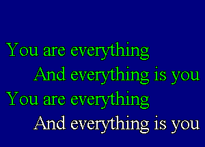 You are everything

And everything is you
You are everything

And everything is you