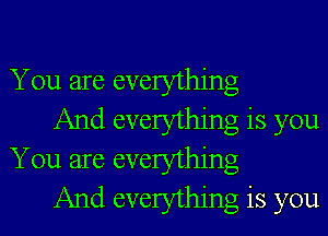 You are everything

And everything is you
You are everything

And everything is you