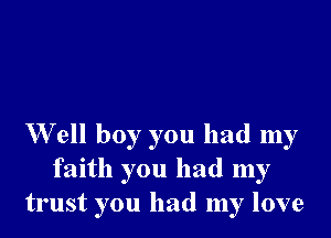 W ell boy you had my
faith you had my
trust you had my love