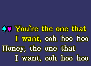 Q You,re the one that
I want, ooh hoo hoo
Honey, the one that

I want, ooh hoo hool