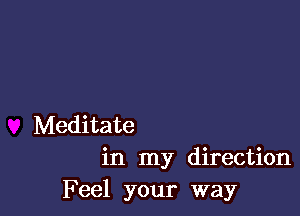 Meditate
in my direction
Feel your way