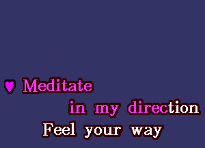 Meditate
in my direction
Feel your way