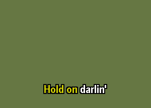 Hold on darlin'