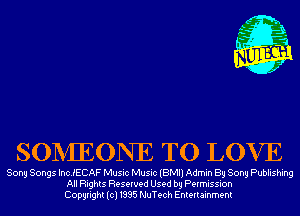 SONIEONE TO LOVE

Sony Songs IncJECAF Music Music (BMI) Admin By Song Publishing
All Rights Reserved Used by Permission
Copyright(cl1995 NuTech Entertainment