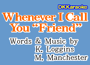 DKKaraoke

Words 8L Music by
K. Loggins
M. Manchester