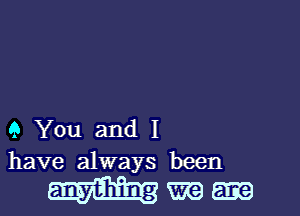 9 You and I
have always been

wmm