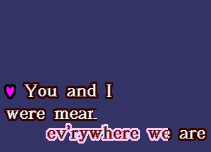 You and I

were mean.

we are
