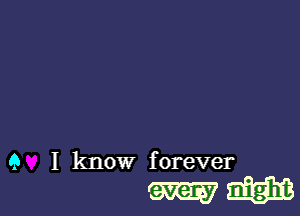 9 I know forever

mm