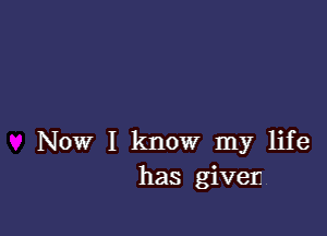 Now I know my life
has giver.