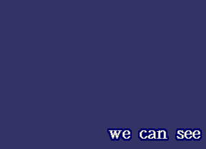 we can see