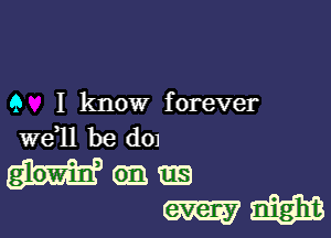 9 I know forever

we,ll be d01
