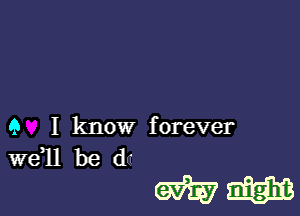 9 I know forever

W611 be d'

WW