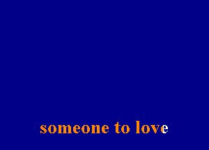 someone to love