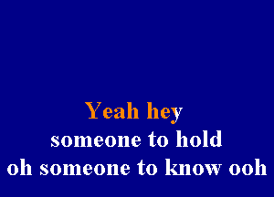 Y eah hey
someone to hold
011 someone to know 00h