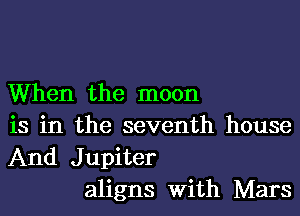 When the moon
is in the seventh house
And Jupiter

aligns With Mars