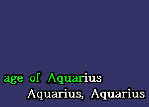 age of Aquarius
Aquarius, Aquarius