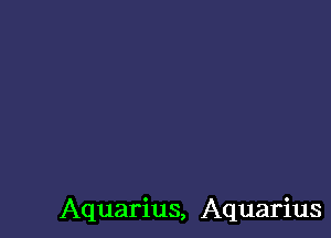 Aquarius, Aquarius