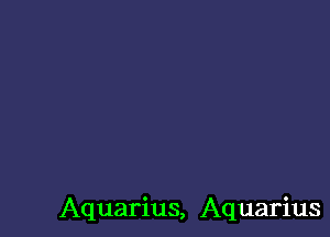 Aquarius, Aquarius