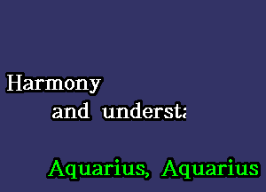 Harmony
and understz

Aquarius, Aquarius