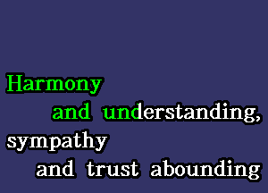 Harmony
and understanding,

sympathy
and trust abounding