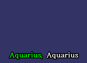 Aquarius, Aquarius