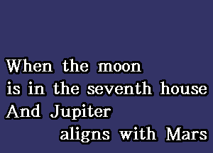 When the moon
is in the seventh house
And Jupiter

aligns With Mars