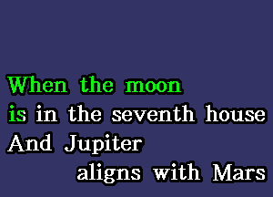 When the moon
is in the seventh house
And Jupiter

aligns With Mars